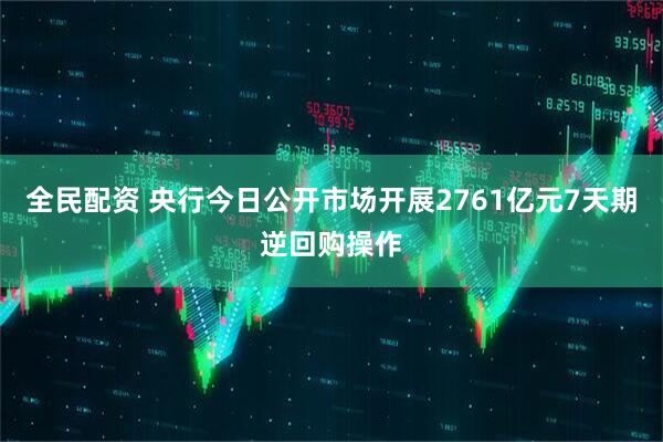 全民配资 央行今日公开市场开展2761亿元7天期逆回购操作