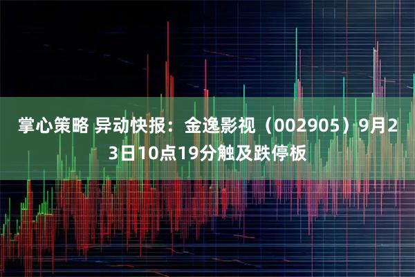 掌心策略 异动快报：金逸影视（002905）9月23日10点19分触及跌停板