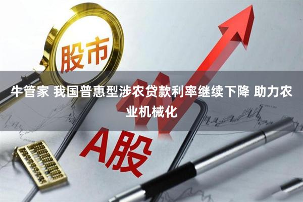 牛管家 我国普惠型涉农贷款利率继续下降 助力农业机械化