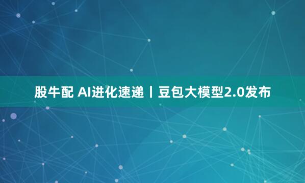 股牛配 AI进化速递丨豆包大模型2.0发布