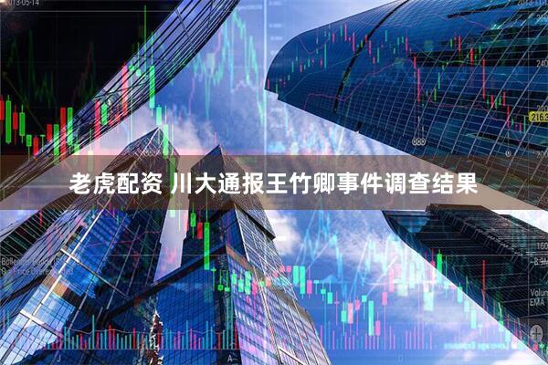 老虎配资 川大通报王竹卿事件调查结果
