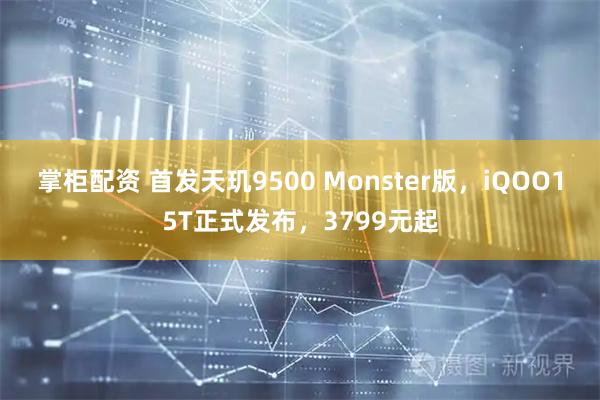 掌柜配资 首发天玑9500 Monster版，iQOO15T正式发布，3799元起