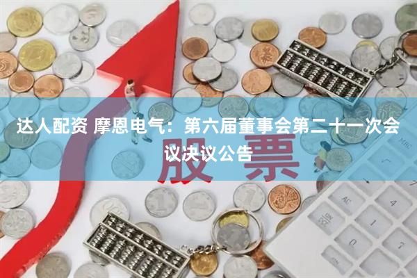 达人配资 摩恩电气：第六届董事会第二十一次会议决议公告