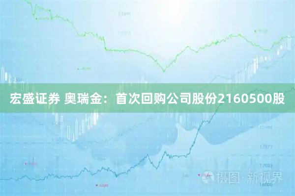 宏盛证券 奥瑞金：首次回购公司股份2160500股