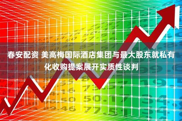 春安配资 美高梅国际酒店集团与最大股东就私有化收购提案展开实质性谈判